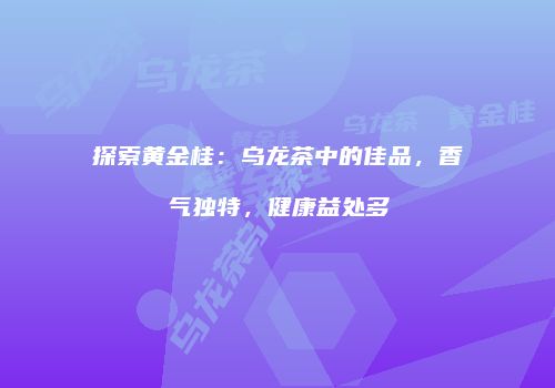探索黄金桂：乌龙茶中的佳品，香气独特，健康益处多