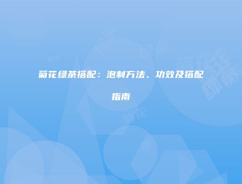 菊花绿茶搭配：泡制方法、功效及搭配指南