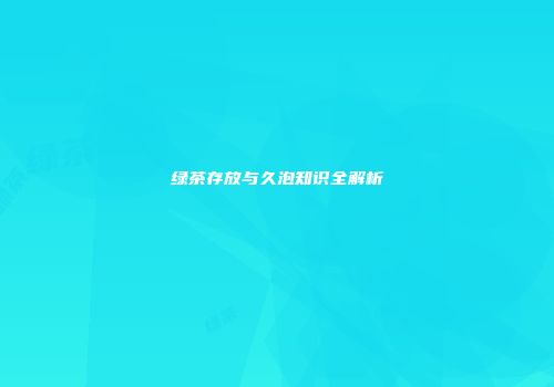 绿茶存放与久泡知识全解析