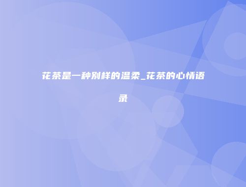 花茶是一种别样的温柔_花茶的心情语录