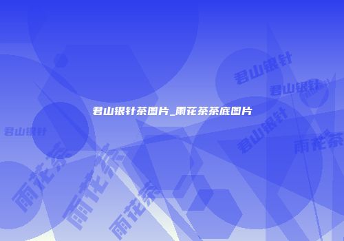 君山银针茶图片_雨花茶茶底图片