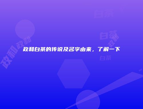 政和白茶的传说及名字由来，了解一下