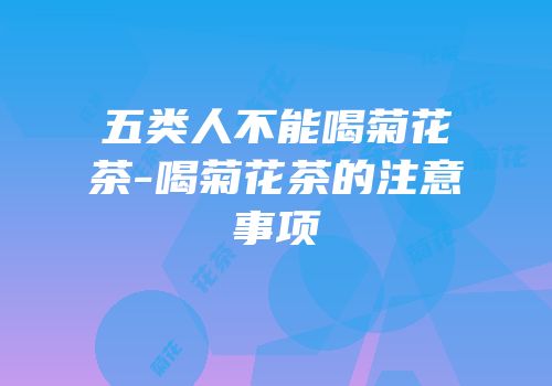 五类人不能喝菊花茶-喝菊花茶的注意事项