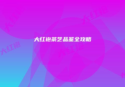 大红袍茶艺品鉴全攻略