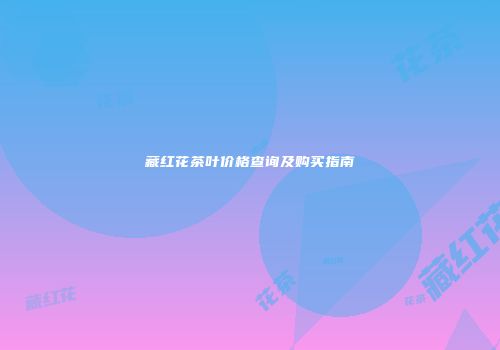 藏红花茶叶价格查询及购买指南