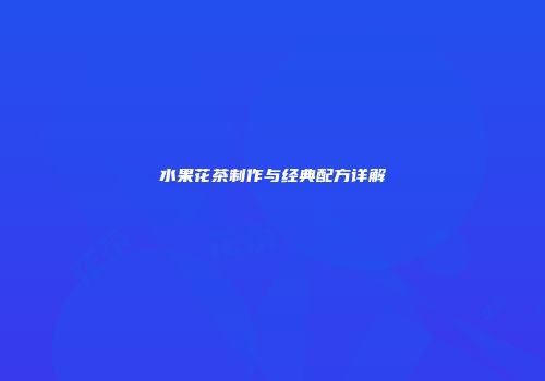 水果花茶制作与经典配方详解