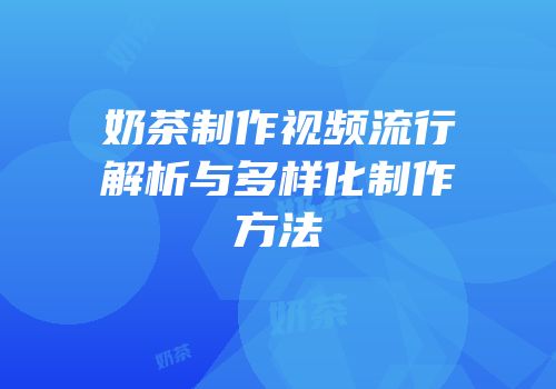 奶茶制作视频流行解析与多样化制作方法