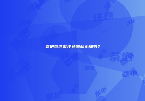 要把茶泡香注意哪些小细节？