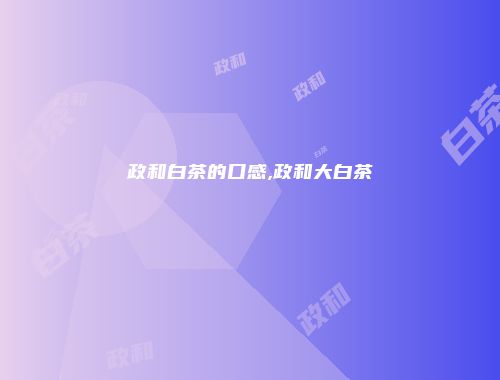 政和白茶的口感,政和大白茶