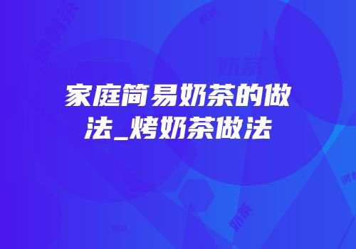 家庭简易奶茶的做法_烤奶茶做法