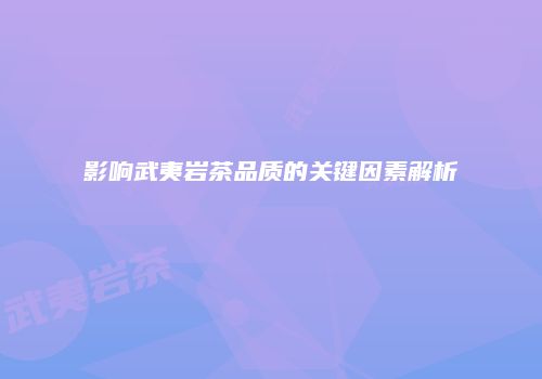影响武夷岩茶品质的关键因素解析