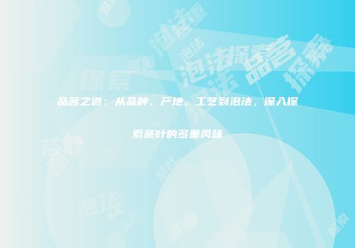 品茗之道：从品种、产地、工艺到泡法，深入探索茶叶的多重风味