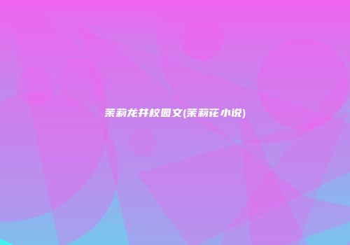 茉莉龙井校园文(茉莉花小说)