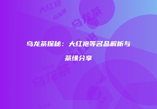 乌龙茶探秘：大红袍等名品解析与茶缘分享