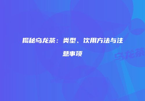 揭秘乌龙茶：类型、饮用方法与注意事项