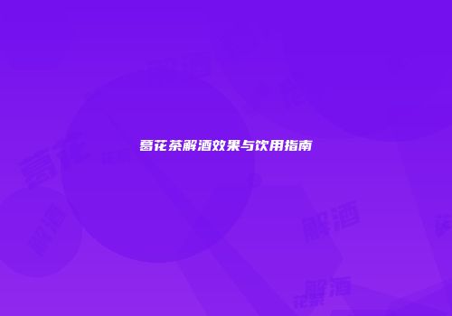 葛花茶解酒效果与饮用指南