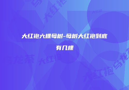 大红袍六棵母树-母树大红袍到底有几棵
