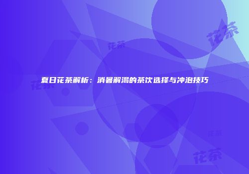 夏日花茶解析：消暑解渴的茶饮选择与冲泡技巧