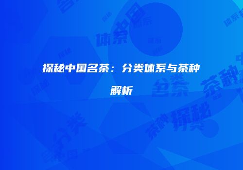 探秘中国名茶：分类体系与茶种解析