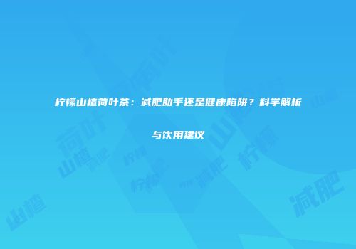 柠檬山楂荷叶茶：减肥助手还是健康陷阱？科学解析与饮用建议