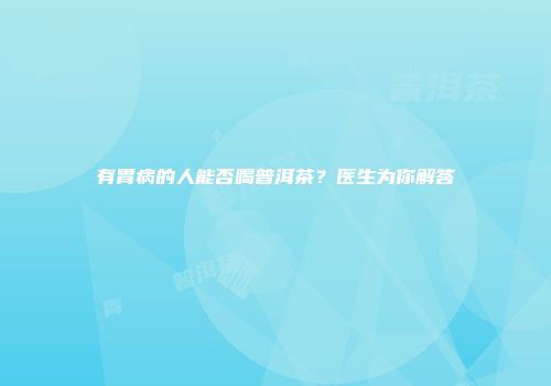 有胃病的人能否喝普洱茶？医生为你解答