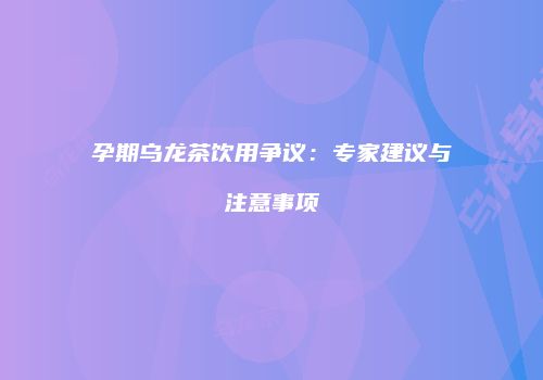 孕期乌龙茶饮用争议：专家建议与注意事项