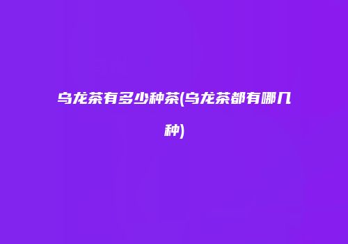 乌龙茶有多少种茶(乌龙茶都有哪几种)