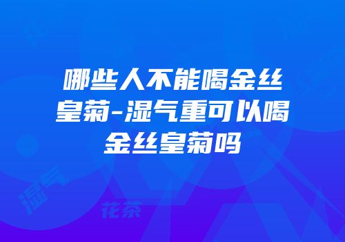 哪些人不能喝金丝皇菊-湿气重可以喝金丝皇菊吗