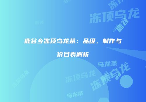 鹿谷乡冻顶乌龙茶：品级、制作与价目表解析