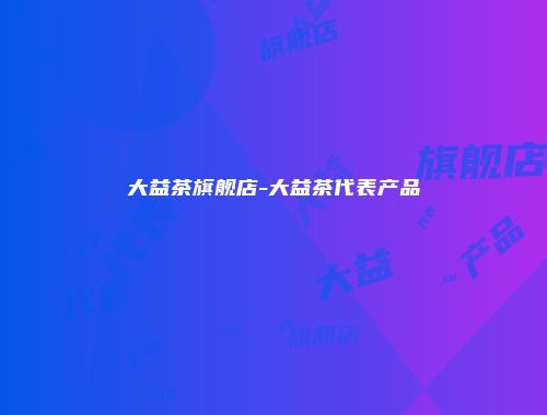 大益茶旗舰店-大益茶代表产品