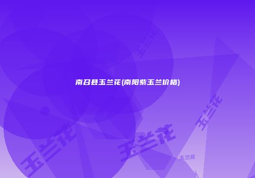 南召县玉兰花(南阳紫玉兰价格)