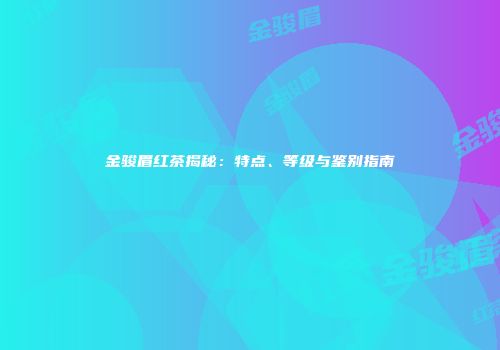 金骏眉红茶揭秘：特点、等级与鉴别指南