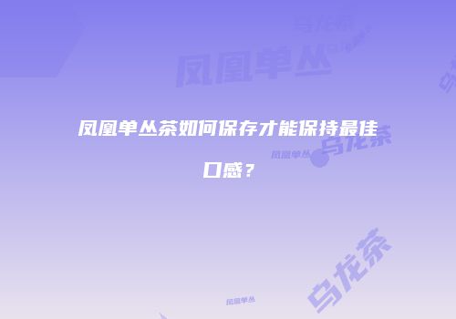 凤凰单丛茶如何保存才能保持最佳口感？