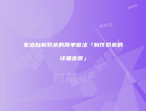 家庭自制奶茶的简单做法「制作奶茶的详细步骤」