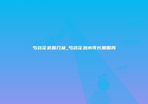 芍药花茶喝几朵_芍药花泡水可长期喝吗