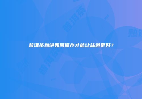 普洱茶熟饼如何保存才能让味道更好？