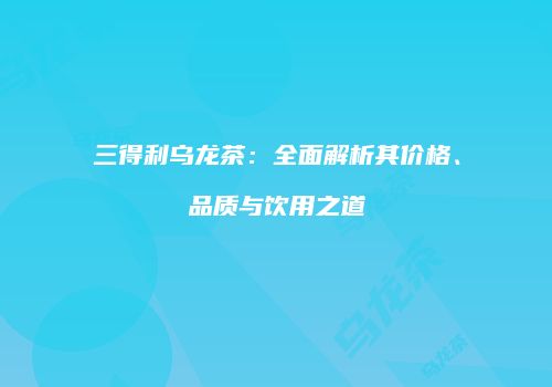 三得利乌龙茶：全面解析其价格、品质与饮用之道