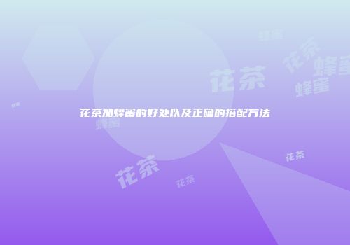 花茶加蜂蜜的好处以及正确的搭配方法