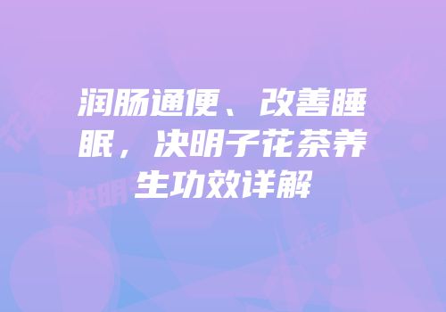 润肠通便、改善睡眠，决明子花茶养生功效详解