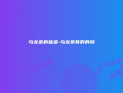 乌龙茶的味道-乌龙茶有假的吗