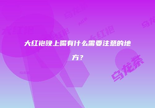 大红袍晚上喝有什么需要注意的地方？