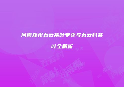 河南郑州五云茶叶专卖与五云村茶叶全解析