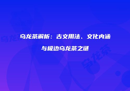 乌龙茶解析：古文用法、文化内涵与极边乌龙茶之谜