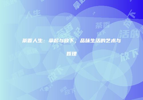 茶香人生：拿起与放下，品味生活的艺术与哲理