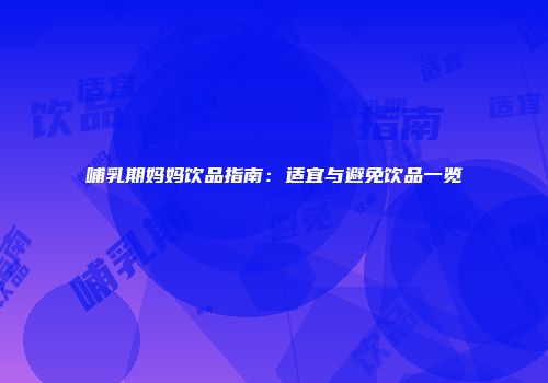 哺乳期妈妈饮品指南：适宜与避免饮品一览