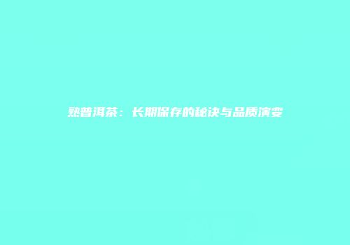 熟普洱茶：长期保存的秘诀与品质演变