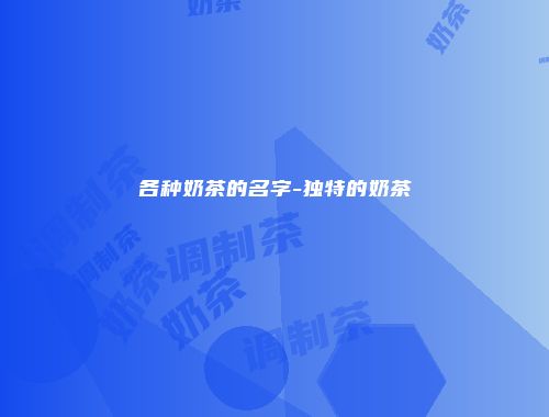 各种奶茶的名字-独特的奶茶