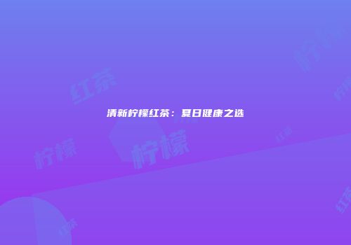 清新柠檬红茶：夏日健康之选