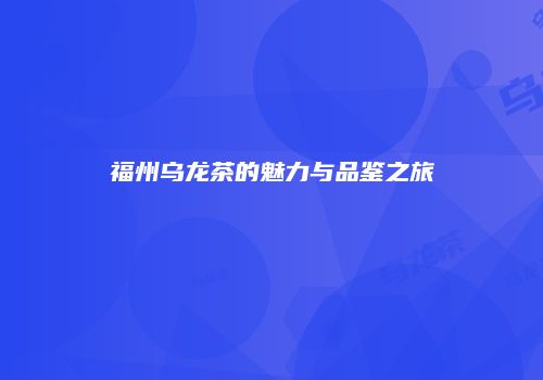 福州乌龙茶的魅力与品鉴之旅