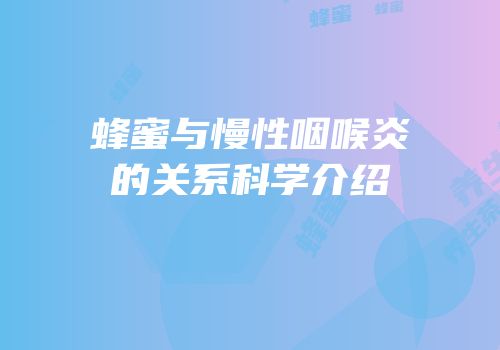 蜂蜜与慢性咽喉炎的关系科学介绍